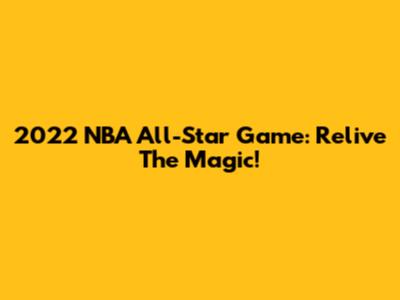 2022 NBA All-Star Game: Relive The Magic!