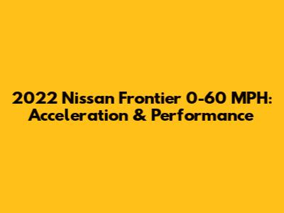 2022 Nissan Frontier 0-60 MPH: Acceleration & Performance