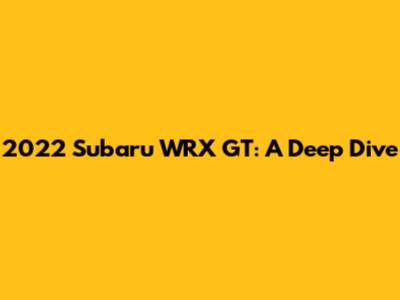 2022 Subaru WRX GT: A Deep Dive