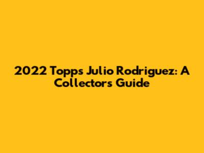 2022 Topps Julio Rodriguez: A Collector's Guide