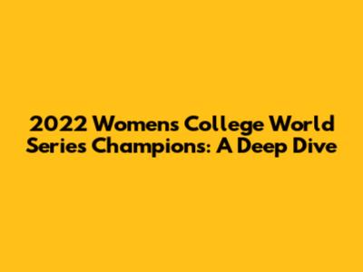 2022 Women's College World Series Champions: A Deep Dive