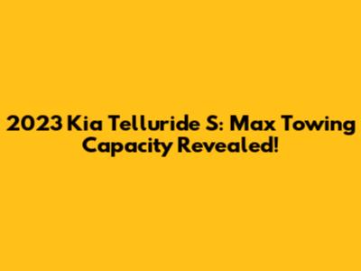 2023 Kia Telluride S: Max Towing Capacity Revealed!
