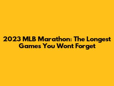 2023 MLB Marathon: The Longest Games You Won't Forget