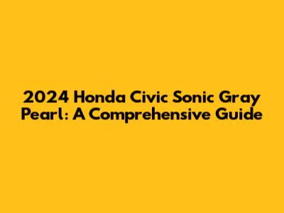 2024 Honda Civic Sonic Gray Pearl: A Comprehensive Guide