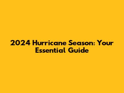 2024 Hurricane Season: Your Essential Guide