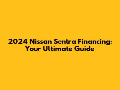 2024 Nissan Sentra Financing: Your Ultimate Guide