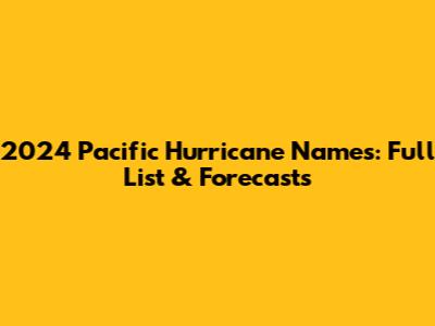 2024 Pacific Hurricane Names: Full List & Forecasts