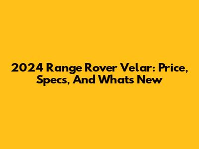 2024 Range Rover Velar: Price, Specs, And What's New