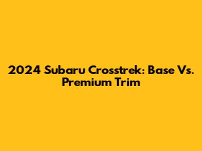 2024 Subaru Crosstrek: Base Vs. Premium Trim