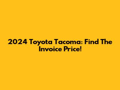 2024 Toyota Tacoma: Find The Invoice Price!