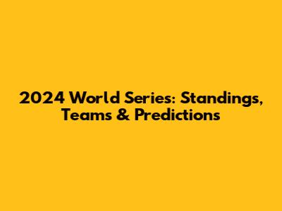 2024 World Series: Standings, Teams & Predictions
