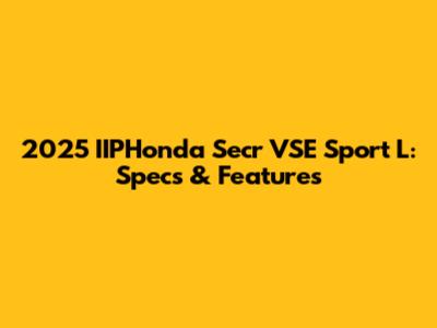 2025 IIPHonda Secr VSE Sport L: Specs & Features