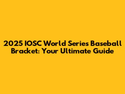 2025 IOSC World Series Baseball Bracket: Your Ultimate Guide