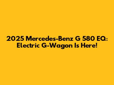 2025 Mercedes-Benz G 580 EQ: Electric G-Wagon Is Here!