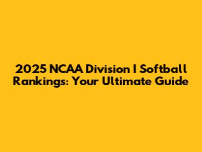 2025 NCAA Division I Softball Rankings: Your Ultimate Guide
