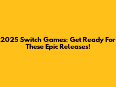 2025 Switch Games: Get Ready For These Epic Releases!