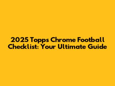 2025 Topps Chrome Football Checklist: Your Ultimate Guide