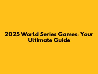 2025 World Series Games: Your Ultimate Guide