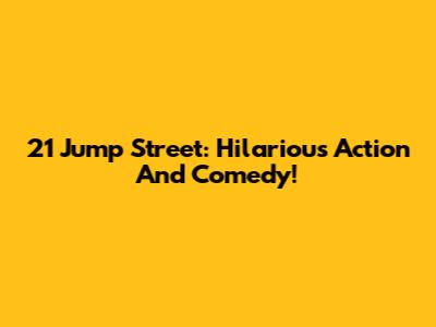 21 Jump Street: Hilarious Action And Comedy!