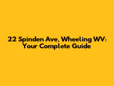 22 Spinden Ave, Wheeling WV: Your Complete Guide