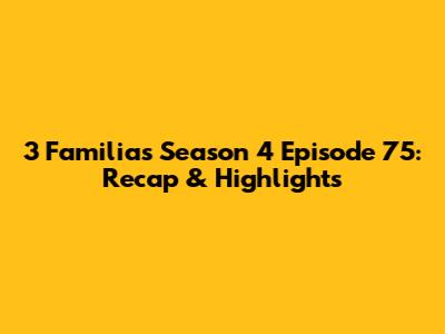 3 Familias Season 4 Episode 75: Recap & Highlights