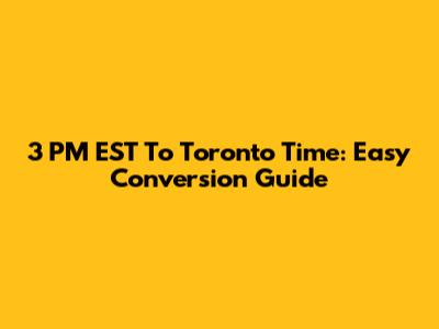 3 PM EST To Toronto Time: Easy Conversion Guide