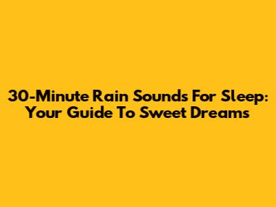 30-Minute Rain Sounds For Sleep: Your Guide To Sweet Dreams