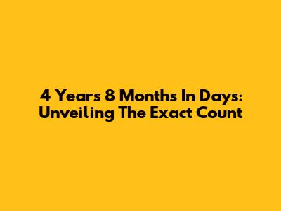 4 Years 8 Months In Days: Unveiling The Exact Count