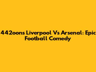 442oons Liverpool Vs Arsenal: Epic Football Comedy