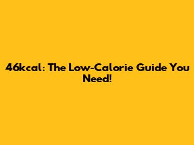 46kcal: The Low-Calorie Guide You Need!