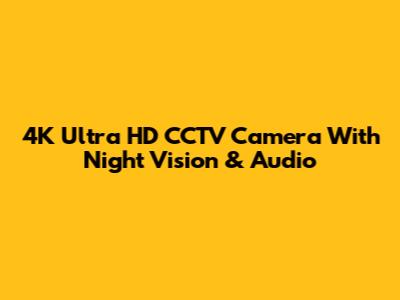 4K Ultra HD CCTV Camera With Night Vision & Audio