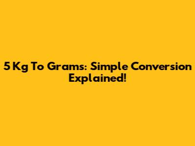 5 Kg To Grams: Simple Conversion Explained!