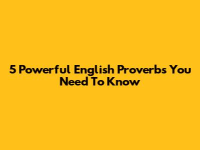 5 Powerful English Proverbs You Need To Know