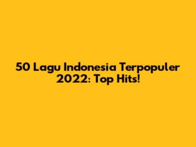 50 Lagu Indonesia Terpopuler 2022: Top Hits!