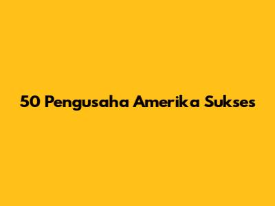 50 Pengusaha Amerika Sukses