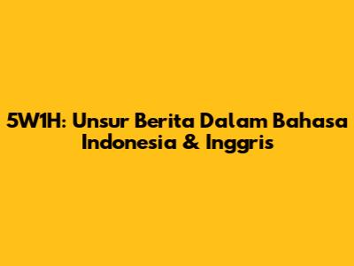5W1H: Unsur Berita Dalam Bahasa Indonesia & Inggris