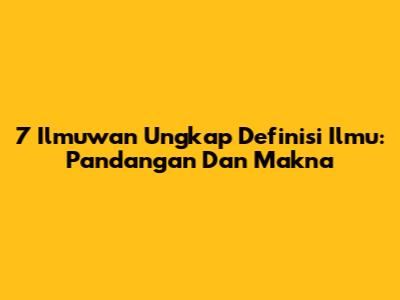 7 Ilmuwan Ungkap Definisi Ilmu: Pandangan Dan Makna