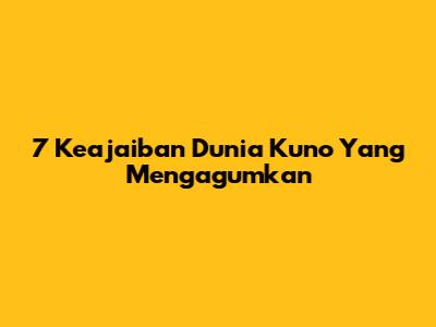 7 Keajaiban Dunia Kuno Yang Mengagumkan