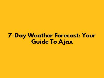 7-Day Weather Forecast: Your Guide To Ajax