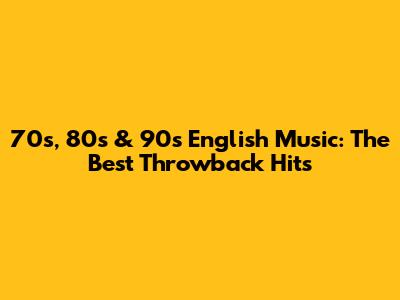 70s, 80s & 90s English Music: The Best Throwback Hits