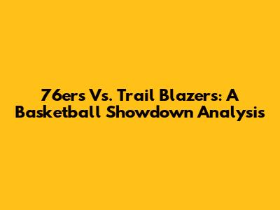 76ers Vs. Trail Blazers: A Basketball Showdown Analysis