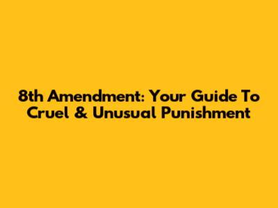 8th Amendment: Your Guide To Cruel & Unusual Punishment