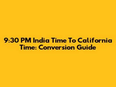 9:30 PM India Time To California Time: Conversion Guide