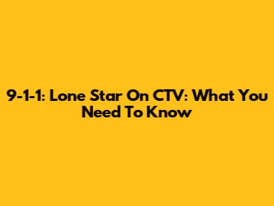 9-1-1: Lone Star On CTV: What You Need To Know