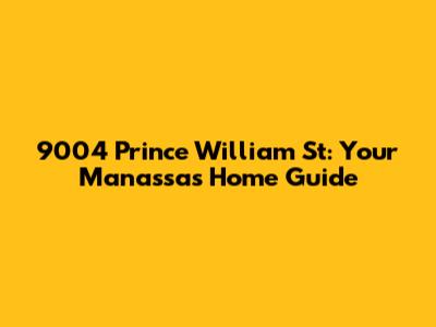 9004 Prince William St: Your Manassas Home Guide