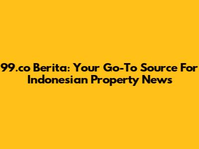 99.co Berita: Your Go-To Source For Indonesian Property News