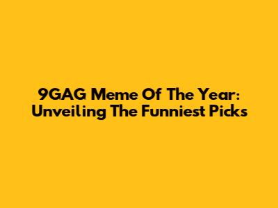 9GAG Meme Of The Year: Unveiling The Funniest Picks