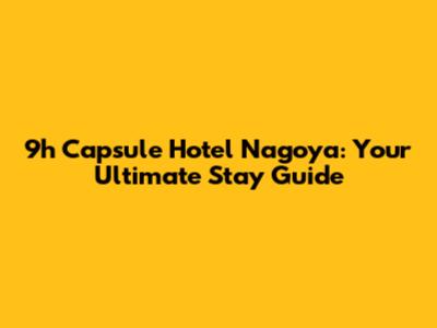 9h Capsule Hotel Nagoya: Your Ultimate Stay Guide