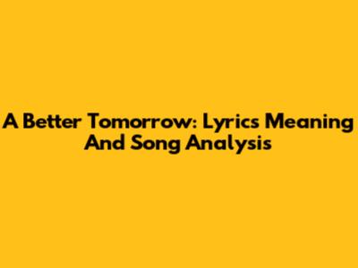 A Better Tomorrow: Lyrics Meaning And Song Analysis