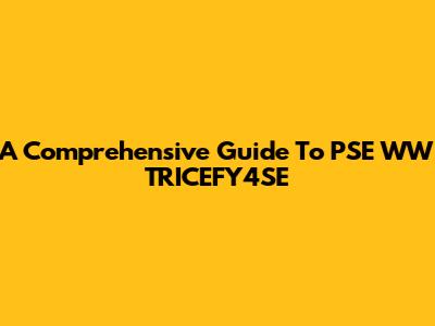 A Comprehensive Guide To PSE WW TRICEFY4SE